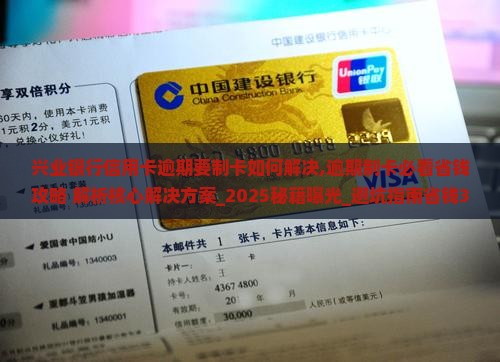 兴业银行信用卡逾期要制卡如何解决