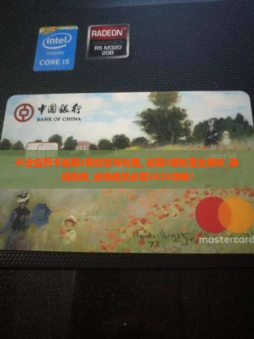 兴业信用卡逾期3期会怎样处理