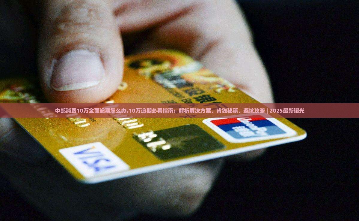 中邮消费10万全面逾期怎么办