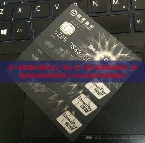 五一期间银行催收会上门吗
