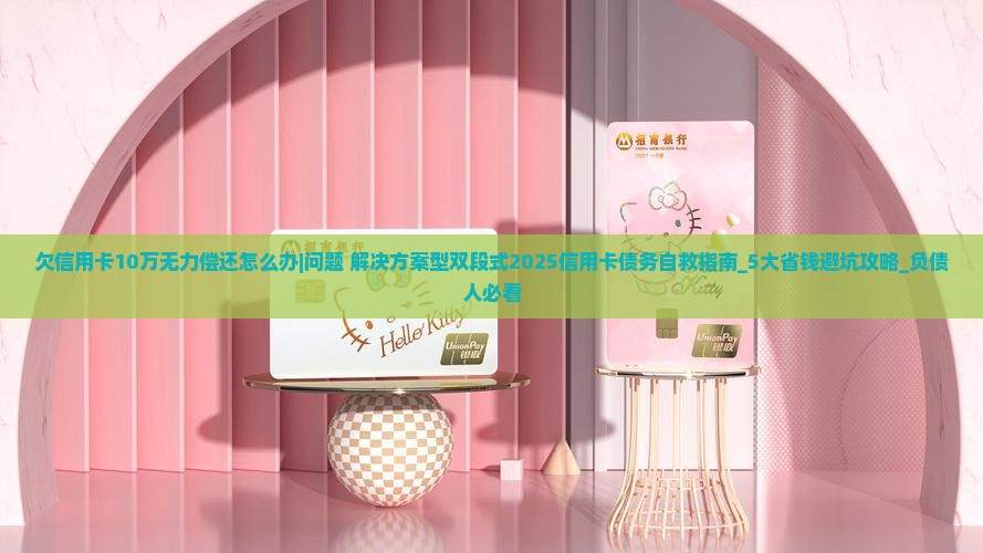 欠信用卡10万无力偿还怎么办寻求解决方案