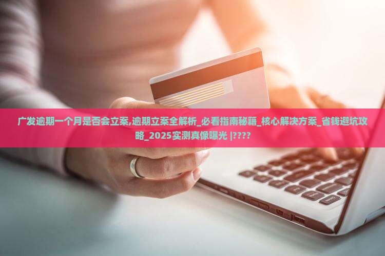 广发逾期一个月是否会立案