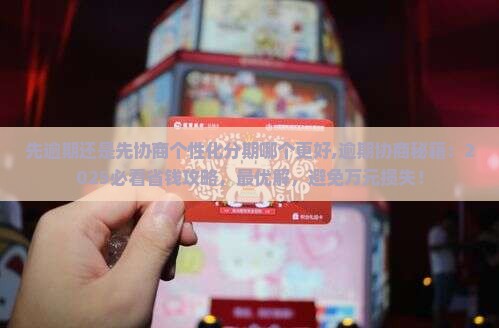 先逾期还是先协商个性化分期哪个更好