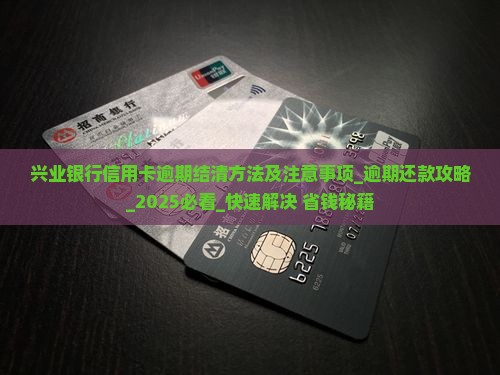 兴业银行信用卡逾期结清方法及注意事项 兴业银行信用卡逾期结清方法及注意事项