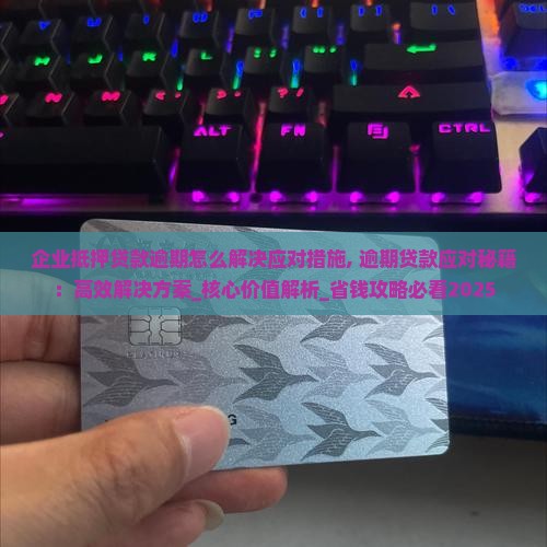 企业抵押贷款逾期怎么解决应对措施 企业抵押贷款逾期怎么解决应对措施