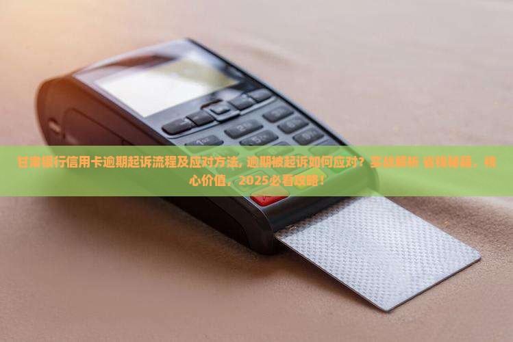 甘肃银行信用卡逾期起诉流程及应对方法