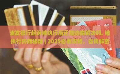 浦发银行起诉被执行后还能协商解决吗