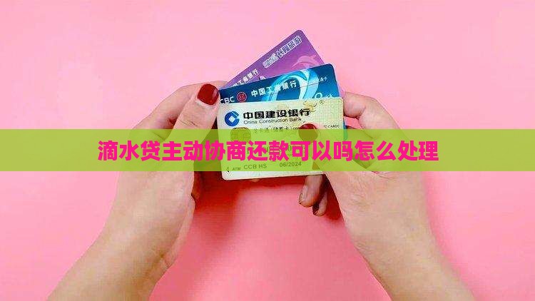 滴水贷主动协商还款可以吗怎么处理 滴水贷主动协商还款可以吗怎么处理