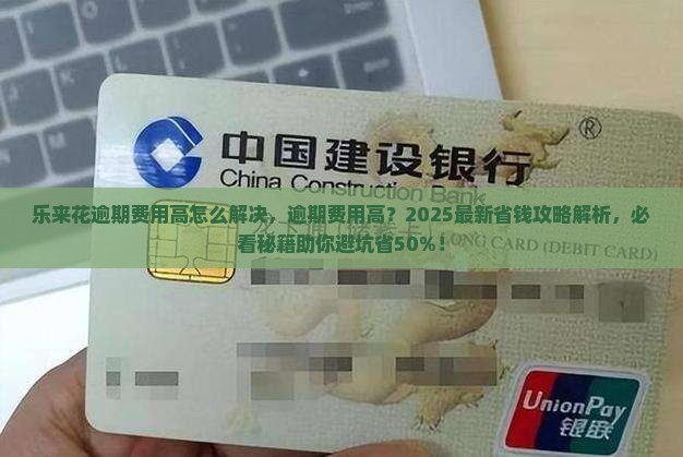 乐来花逾期费用高怎么解决 乐来花逾期费用高怎么解决