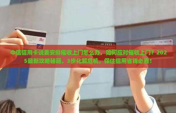 中信信用卡说要安排催收上门怎么办