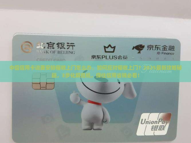 中信信用卡说要安排催收上门怎么办