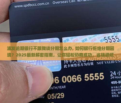 浦发逾期银行不跟我谈分期怎么办 浦发逾期银行不跟我谈分期怎么办