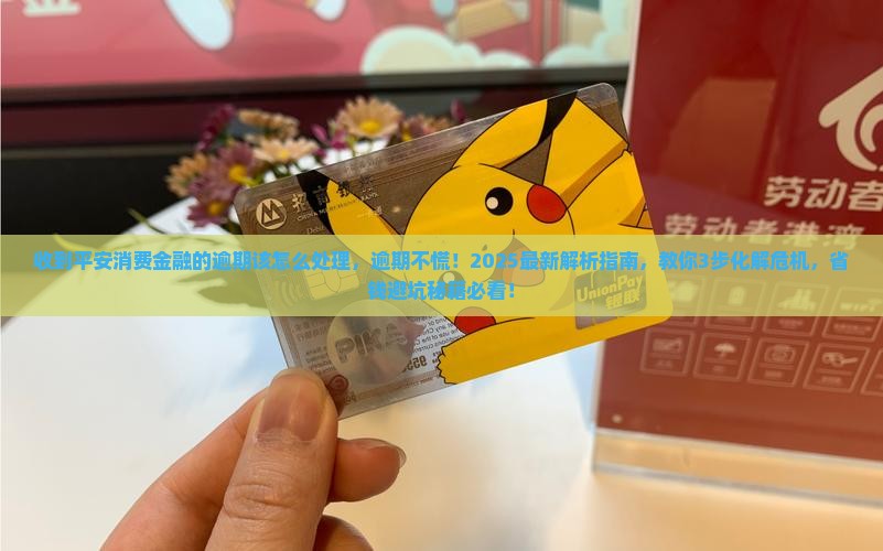 收到平安消费金融的逾期该怎么处理