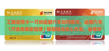 工商信用卡一万块逾期六年如何解决 工商信用卡一万块逾期六年如何解决