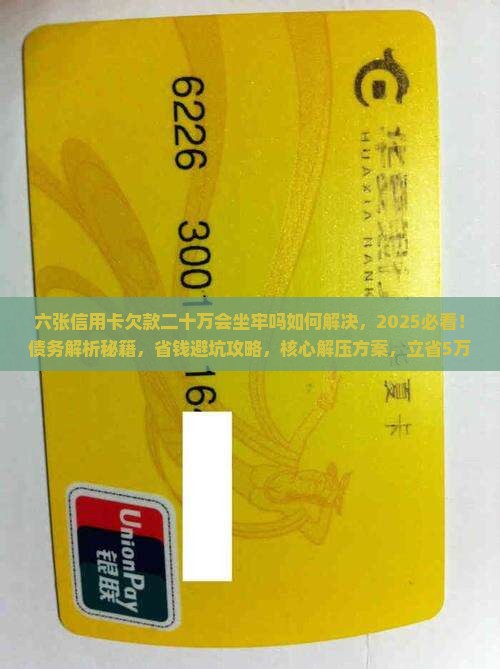 六张信用卡欠款二十万会坐牢吗如何解决 六张信用卡欠款二十万会坐牢吗如何解决