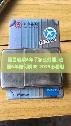 恒昌逾期6年了怎么处理