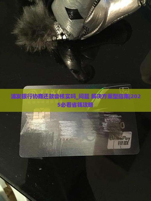 浦发银行协商还款会核实吗要注意哪些问题