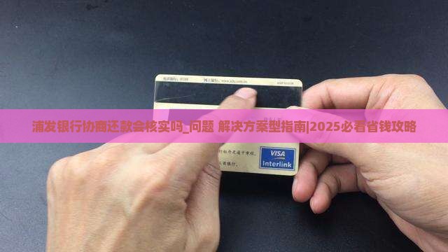 浦发银行协商还款会核实吗要注意哪些问题
