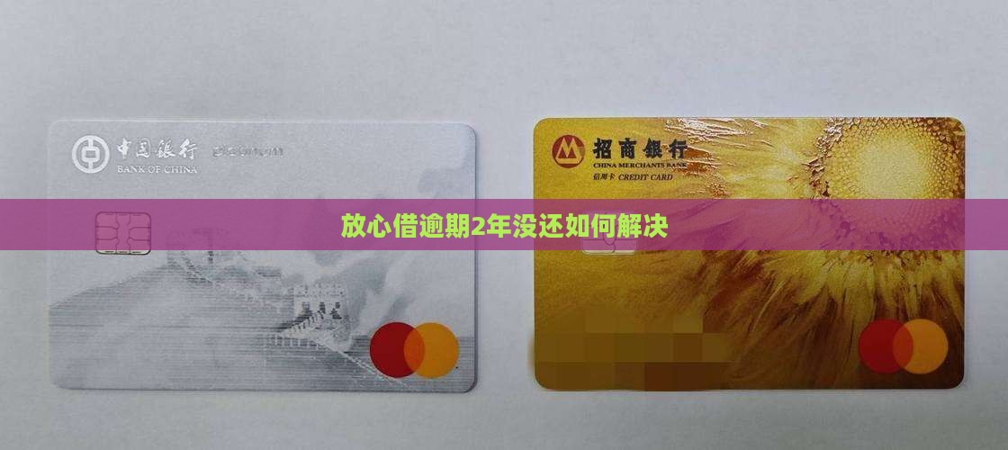 放心借逾期2年没还如何解决 放心借逾期2年没还如何解决