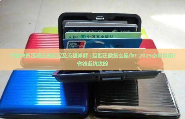 安鑫快贷延期还款规定及流程详解