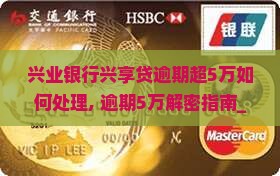 兴业银行兴享贷逾期超5万如何处理