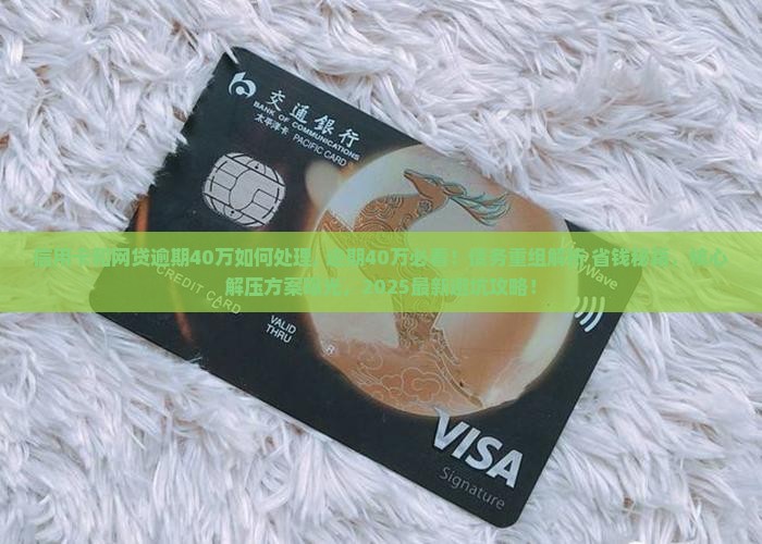 信用卡和网贷逾期40万如何处理 信用卡和网贷逾期40万如何处理