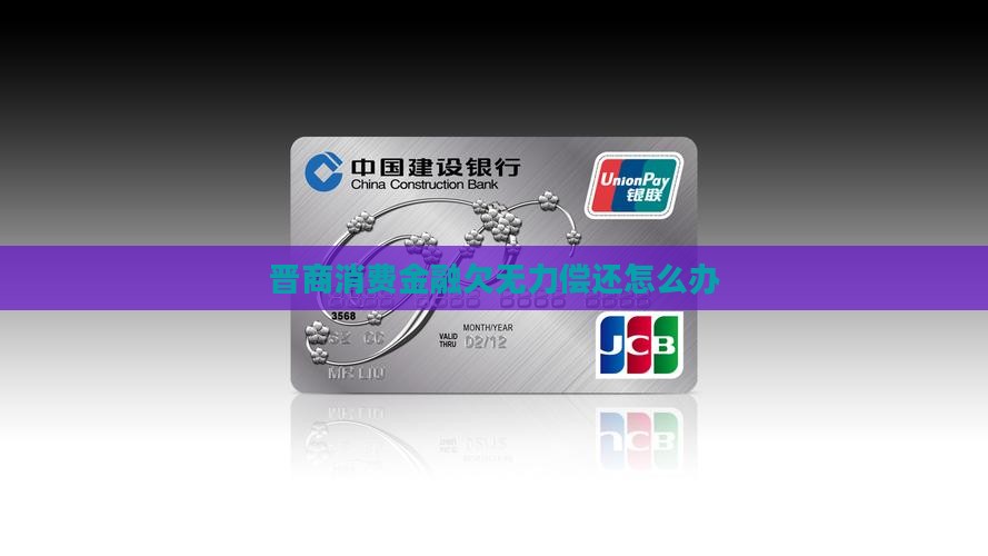 晋商消费金融欠无力偿还怎么办 晋商消费金融欠无力偿还怎么办