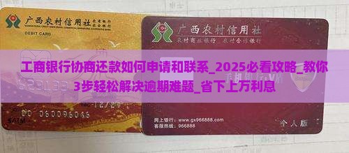 工商银行协商还款如何申请和联系 工商银行协商还款如何申请和联系