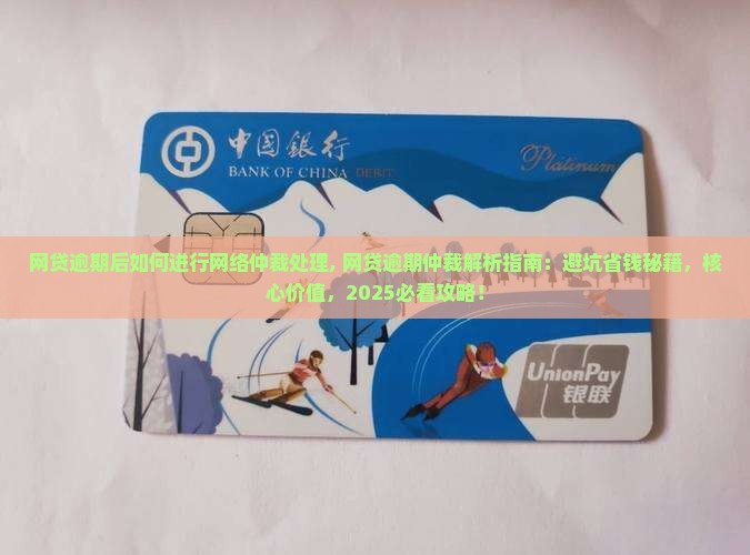 网贷逾期后如何进行网络仲裁处理 网贷逾期后如何进行网络仲裁处理