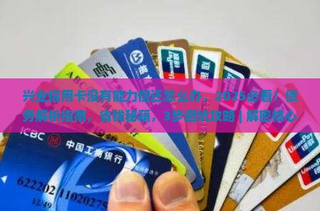 兴业信用卡没有能力偿还怎么办