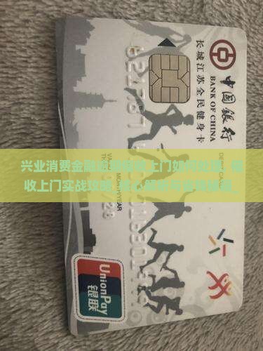 兴业消费金融逾期催收上门如何处理 兴业消费金融逾期催收上门如何处理