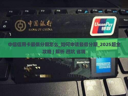 中信信用卡最低分期怎么办理 中信信用卡最低分期怎么办理