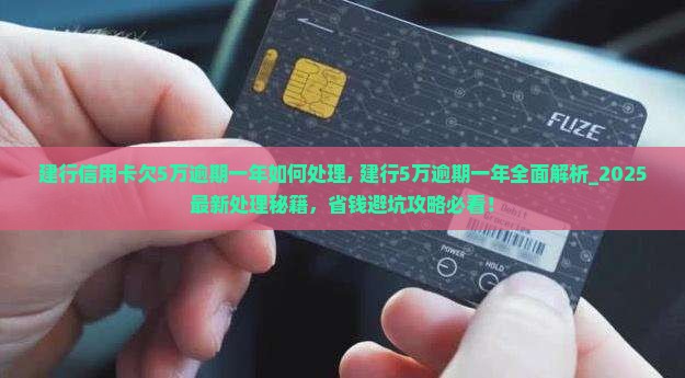 建行信用卡欠5万逾期一年如何处理 建行信用卡欠5万逾期一年如何处理