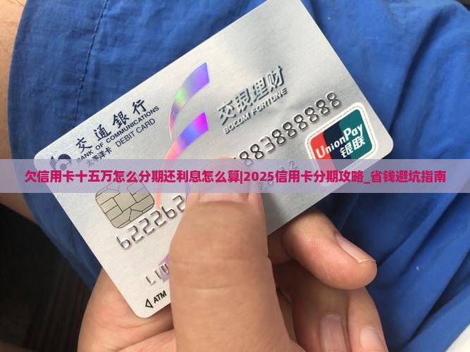 欠信用卡十五万怎么分期还利息怎么算