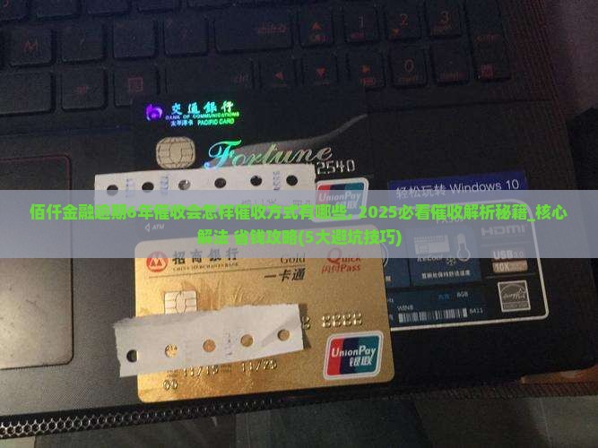 佰仟金融逾期6年催收会怎样催收方式有哪些 佰仟金融逾期6年催收会怎样催收方式有哪些