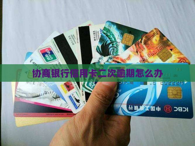 协商银行信用卡二次逾期怎么办 协商银行信用卡二次逾期怎么办