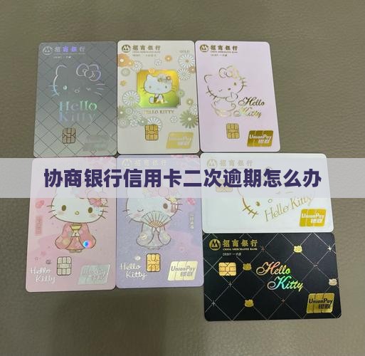 协商银行信用卡二次逾期怎么办 协商银行信用卡二次逾期怎么办