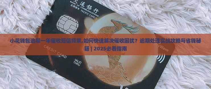 小花钱包逾期一年催收短信频繁 小花钱包逾期一年催收短信频繁