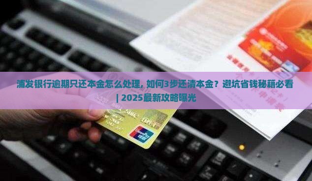 浦发银行逾期只还本金怎么处理 浦发银行逾期只还本金怎么处理