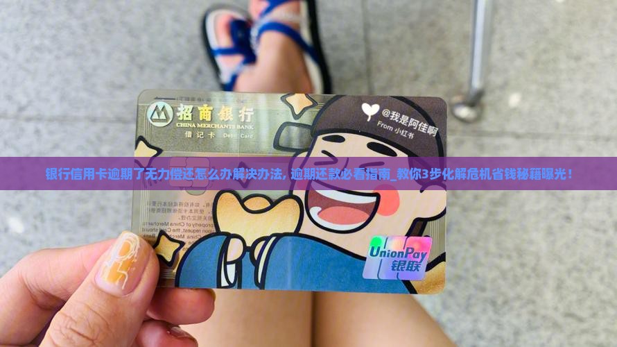 银行信用卡逾期了无力偿还怎么办解决办法 银行信用卡逾期了无力偿还怎么办解决办法