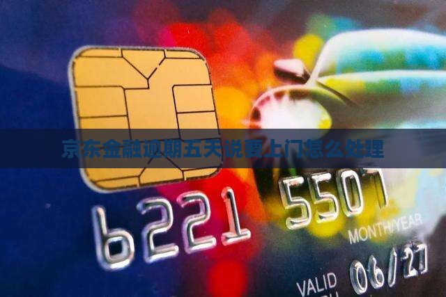 京东金融逾期五天说要上门怎么处理