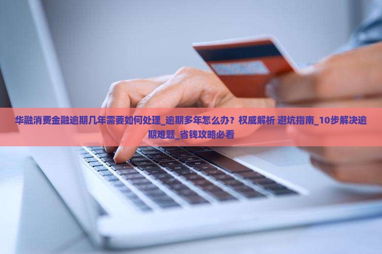 华融消费金融逾期几年需要如何处理