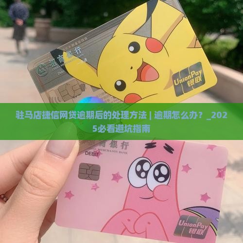 驻马店捷信网贷逾期后的处理方法 驻马店捷信网贷逾期后的处理方法