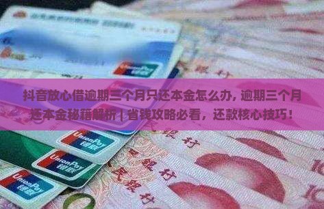 抖音放心借逾期三个月只还本金怎么办