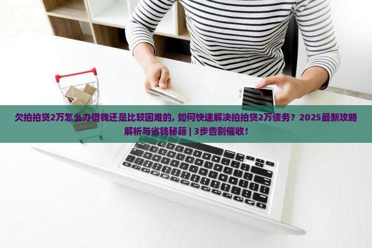 欠拍拍贷2万怎么办借钱还是比较困难的