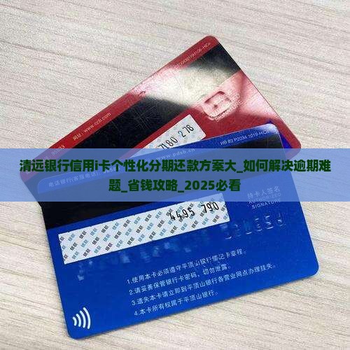 清远银行信用i卡个性化分期还款方案大揭秘