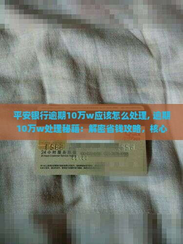 平安银行逾期10万w应该怎么处理