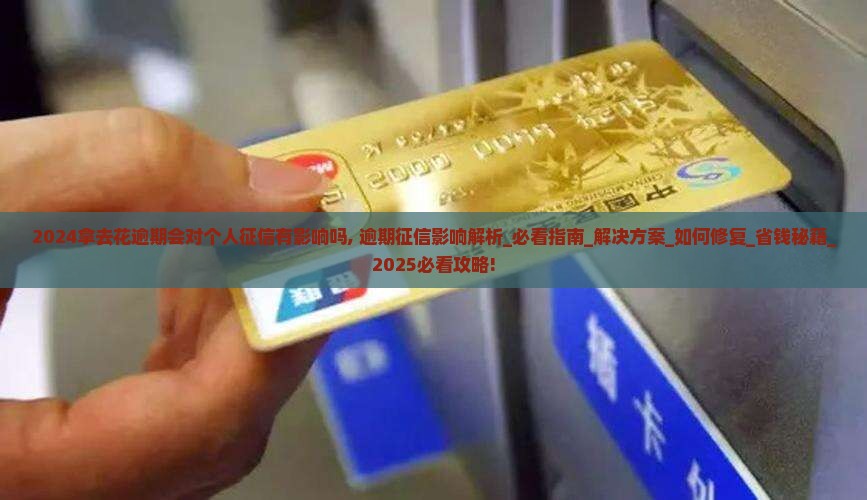 2024拿去花逾期会对个人征信有影响吗