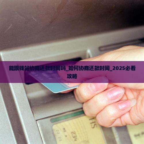 能跟钱站协商还款时间吗 能跟钱站协商还款时间吗