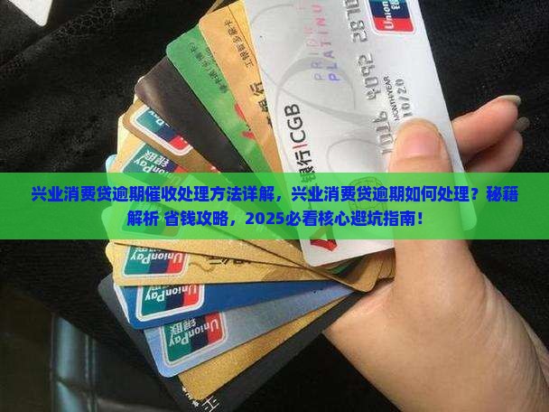 兴业消费贷逾期催收处理方法详解 兴业消费贷逾期催收处理方法详解
